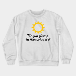 The sun shines for those who see it motivation quote Crewneck Sweatshirt